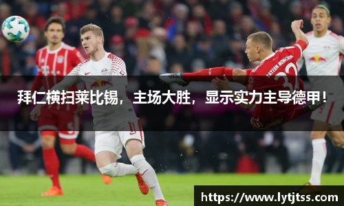 拜仁横扫莱比锡，主场大胜，显示实力主导德甲！