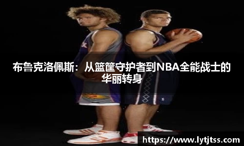 布鲁克洛佩斯：从篮筐守护者到NBA全能战士的华丽转身