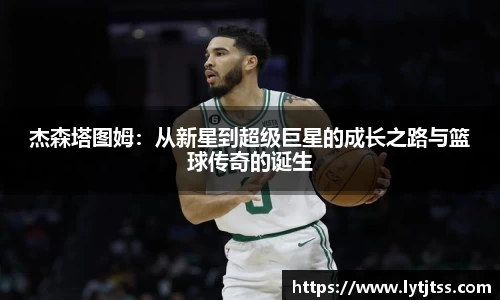 杰森塔图姆：从新星到超级巨星的成长之路与篮球传奇的诞生