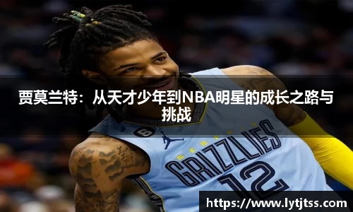 贾莫兰特：从天才少年到NBA明星的成长之路与挑战