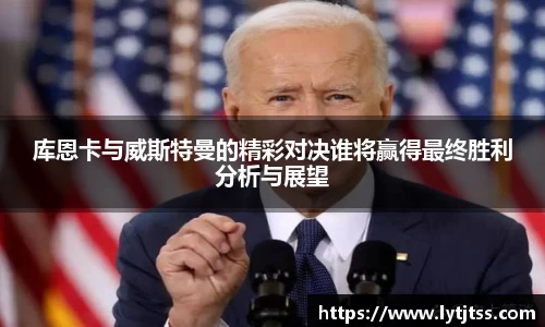 库恩卡与威斯特曼的精彩对决谁将赢得最终胜利分析与展望