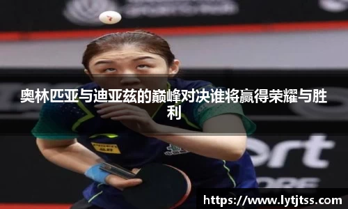奥林匹亚与迪亚兹的巅峰对决谁将赢得荣耀与胜利