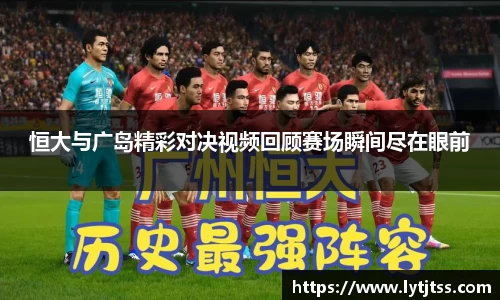 恒大与广岛精彩对决视频回顾赛场瞬间尽在眼前