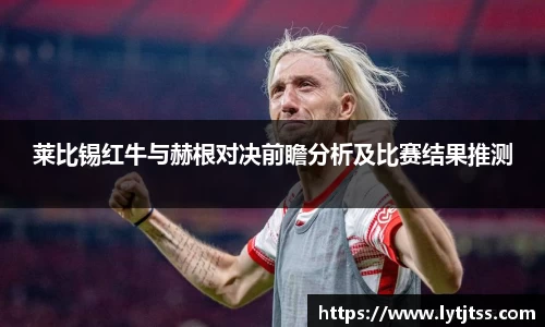 莱比锡红牛与赫根对决前瞻分析及比赛结果推测