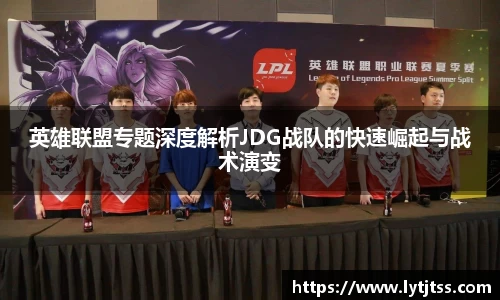 英雄联盟专题深度解析JDG战队的快速崛起与战术演变