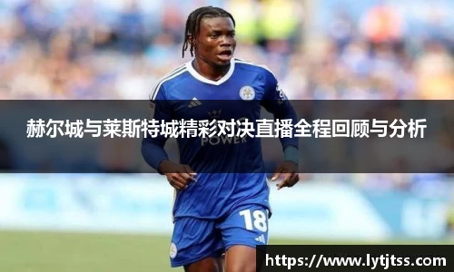 赫尔城与莱斯特城精彩对决直播全程回顾与分析